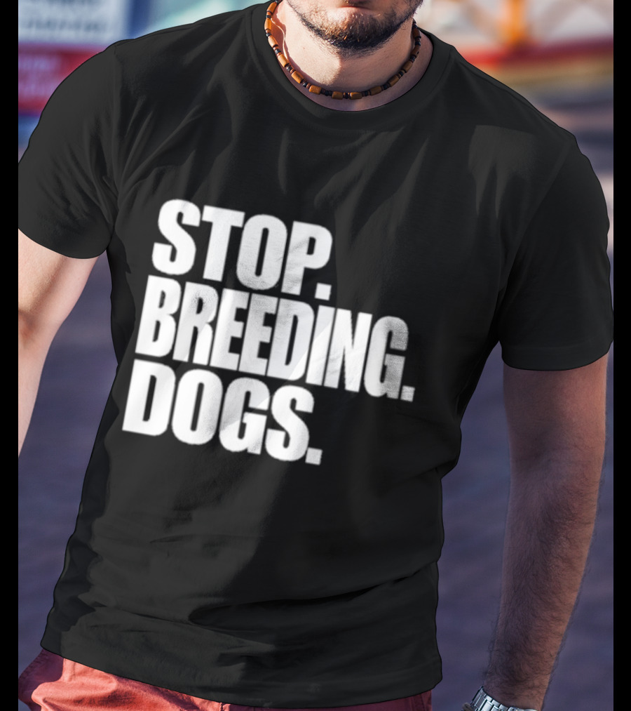 STOP BREEDING DOGS STOP BREEDING DOGS STOP BREEDING DOGS T-Shirt