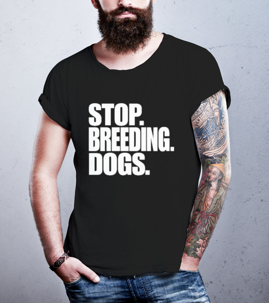 STOP BREEDING DOGS STOP BREEDING DOGS STOP BREEDING DOGS T-Shirt