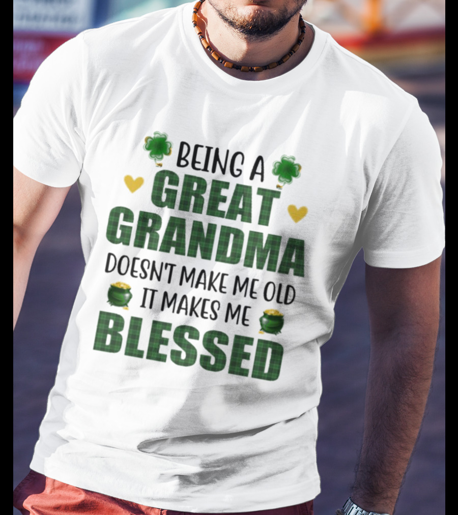 Being A Great Grandma Doesn’t Make Me Old It Makes Me Blessed St Patrick’s Day Shamrocks And Hearts T-Shirt
