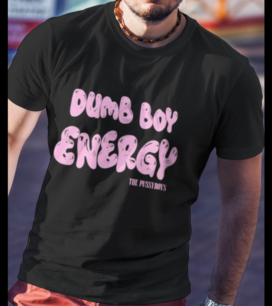 Dumb Boy Energy The Pussyboy's T-Shirt