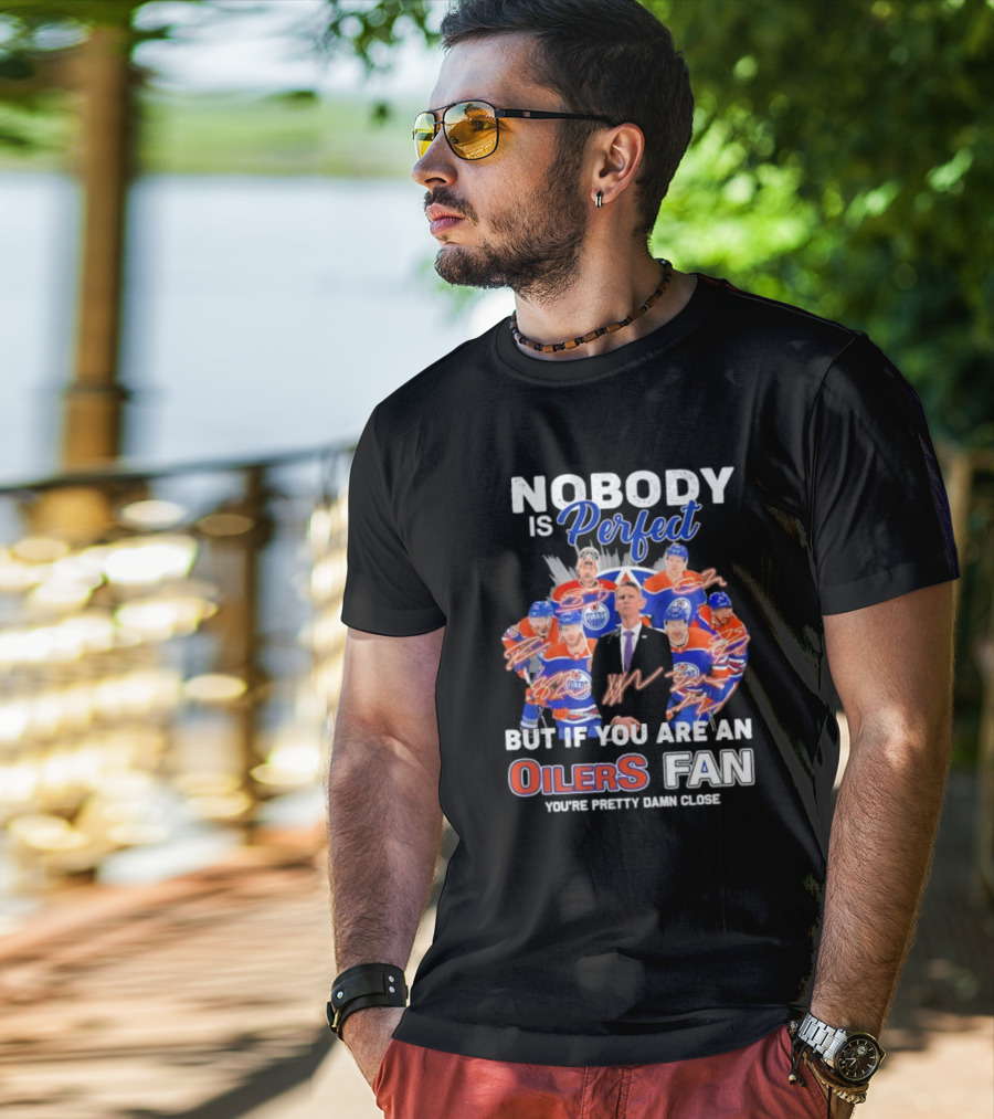 Nobody Is Perfect But If You Are An Oilers Fan You're Pretty Damn Close Edmonton Hockey Players Signatures T-Shirt