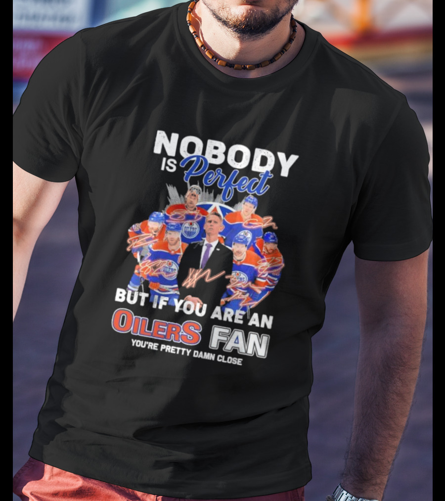 Nobody Is Perfect But If You Are An Oilers Fan You're Pretty Damn Close Edmonton Hockey Players Signatures T-Shirt
