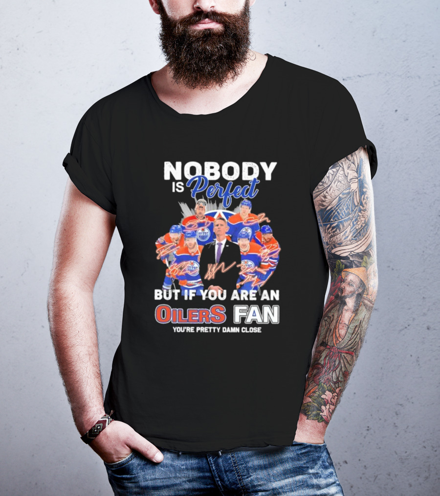 Nobody Is Perfect But If You Are An Oilers Fan You're Pretty Damn Close Edmonton Hockey Players Signatures T-Shirt