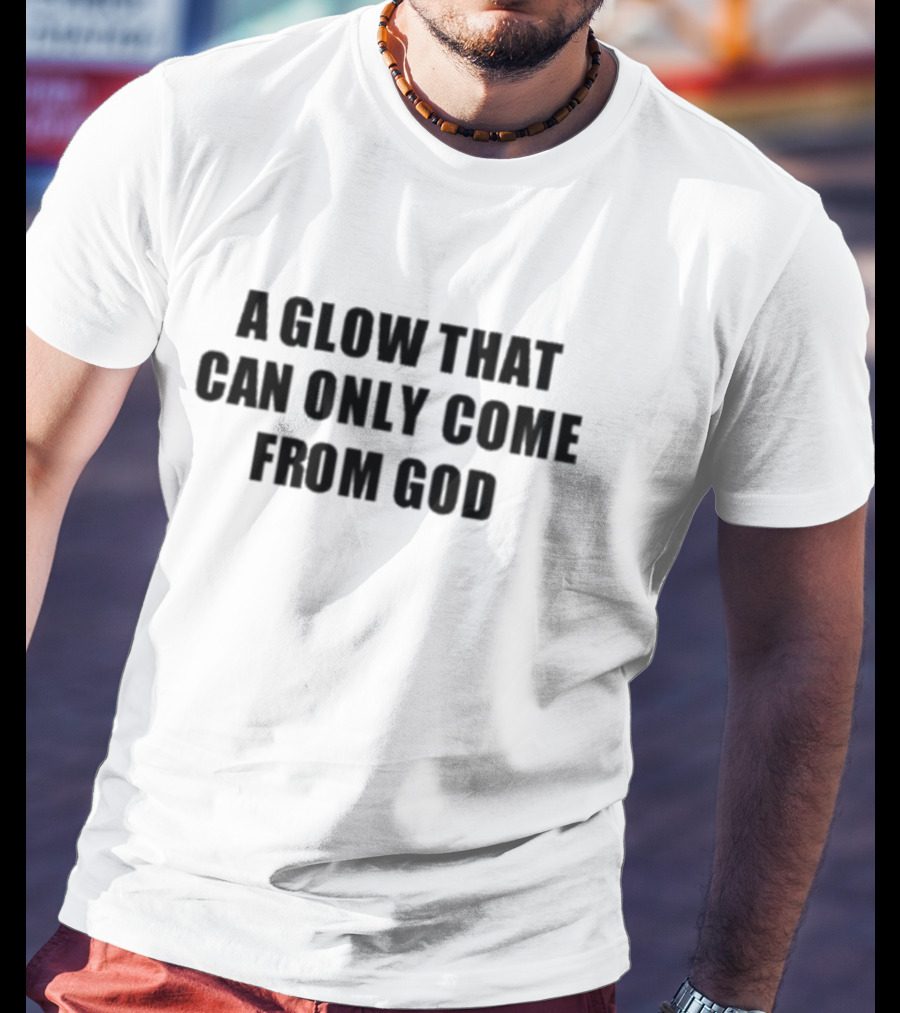 A Glow That Can Only Come From God Christian Inspired Phrase T-Shirt