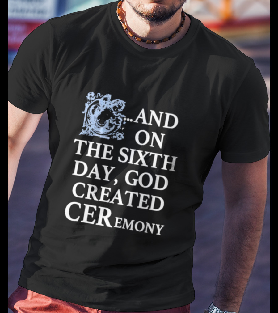 And On The Sixth Day God Created Ceremony T-Shirt
