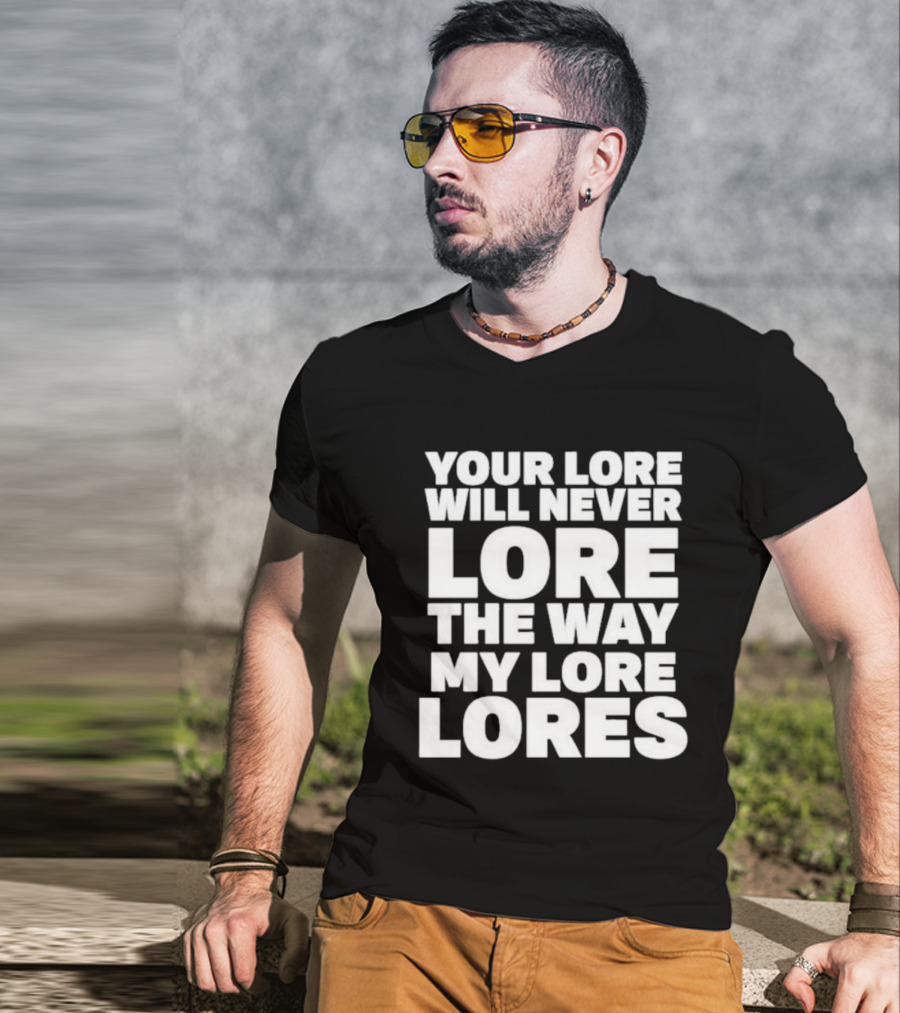 Your Lore Will Never Lore The Way My Lore Lores T-Shirt