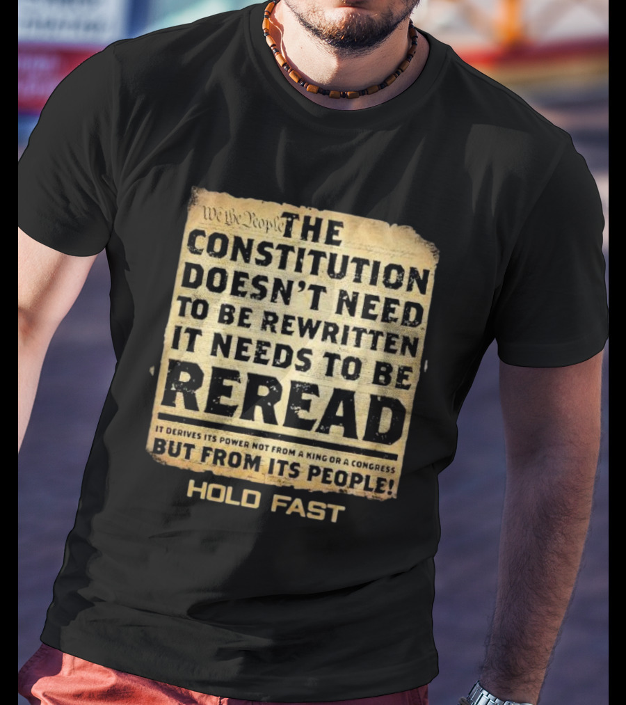 We The People The Constitution Doesn’t Need To Be Rewritten It Needs To Be Reread Hold Fast T-Shirt