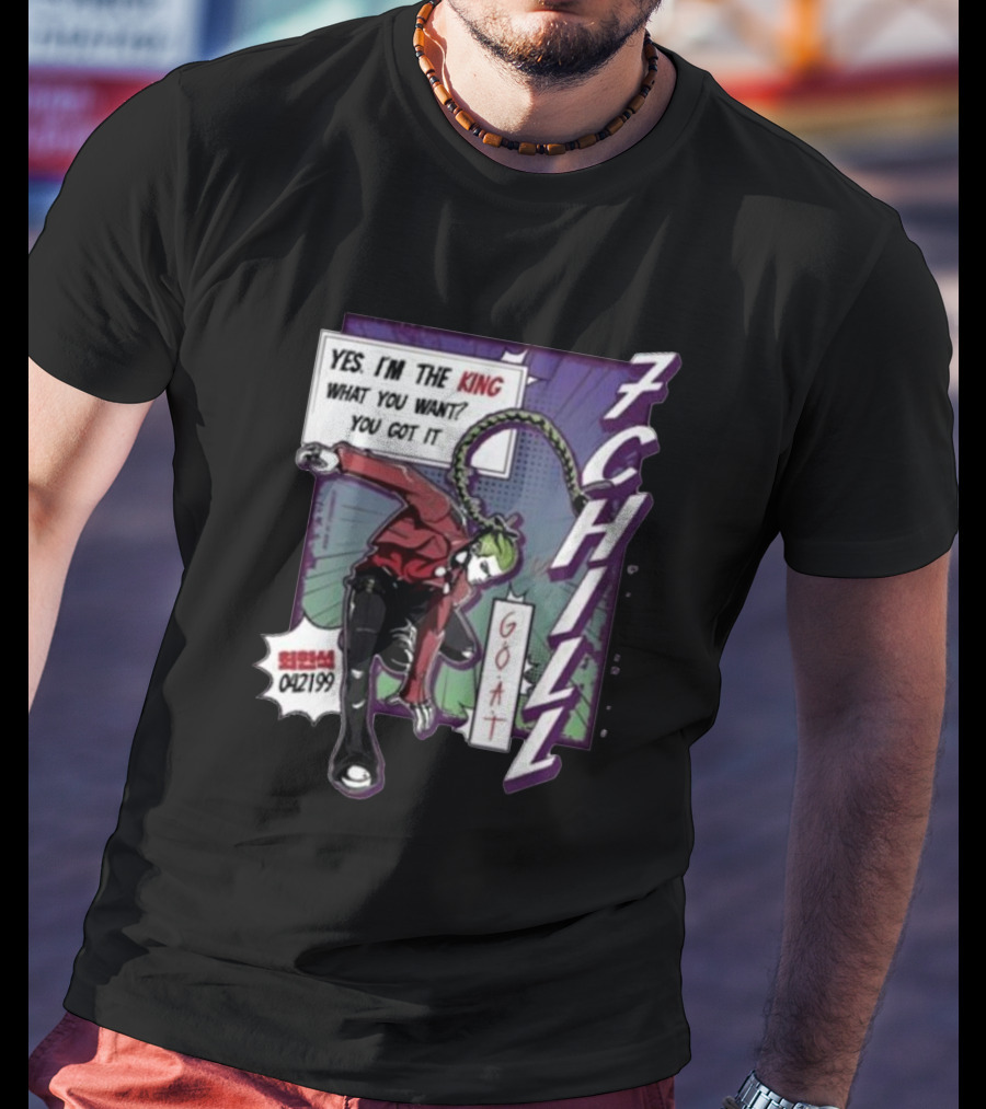 7Chill GOAT Yes I’m The King What You Want You Got It 042199 T-Shirt