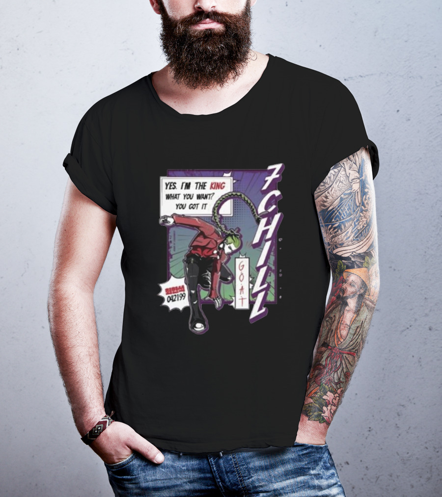 7Chill GOAT Yes I’m The King What You Want You Got It 042199 T-Shirt