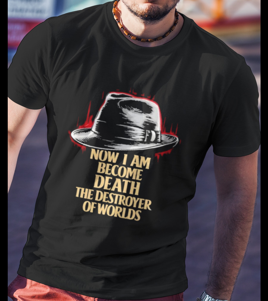 Now I Am Become Death The Destroyer Of Worlds Fedora Hat T-Shirt