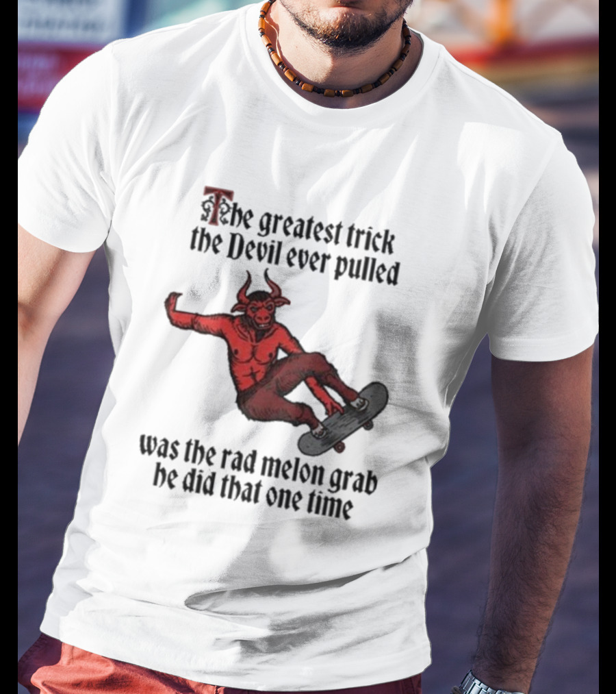 The Greatest Trick The Devil Ever Pulled Was The Rad Melon Grab He Did That One Time T-Shirt