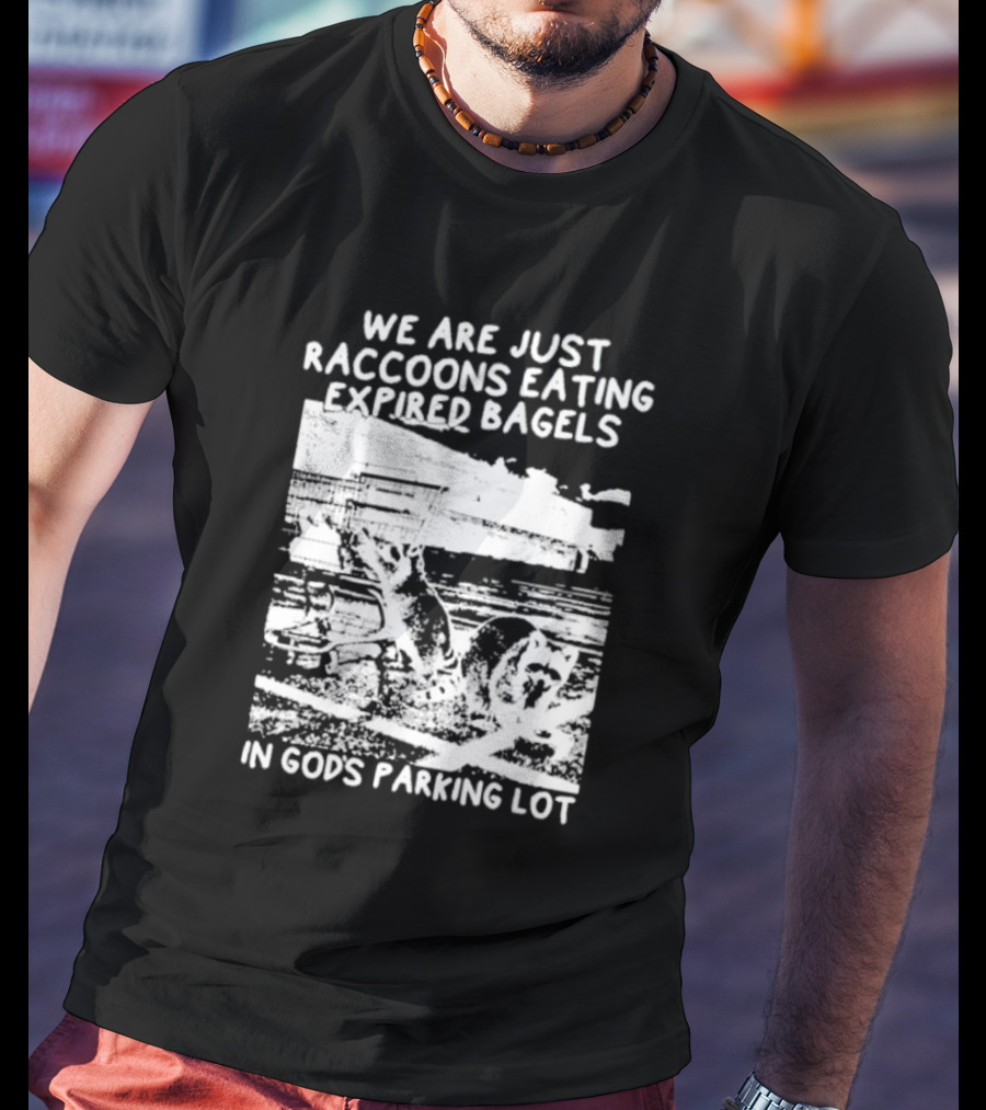We Are Just Raccoons Eating Expired Bagels In God's Parking Lot Black And White Urban Wildlife Humor T-Shirt