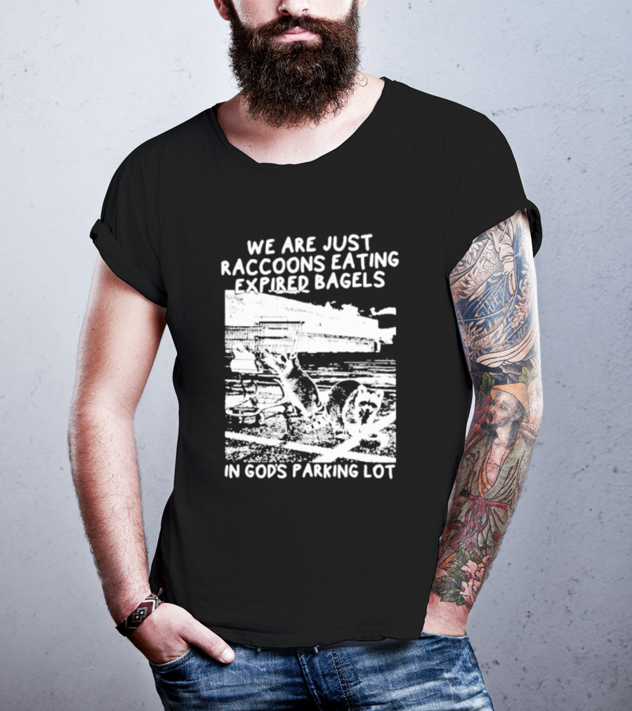 We Are Just Raccoons Eating Expired Bagels In God's Parking Lot Black And White Urban Wildlife Humor T-Shirt
