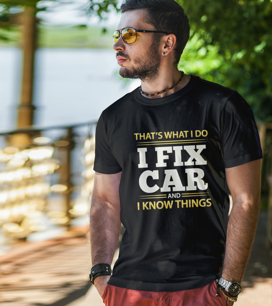 THAT'S WHAT I DO I FIX CAR AND I KNOW THINGS AUTO MECHANIC REPAIR T-Shirt