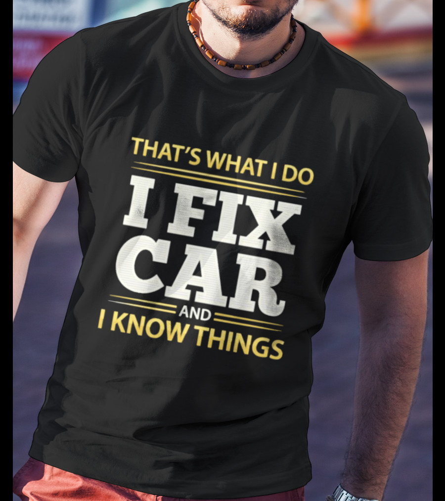 THAT'S WHAT I DO I FIX CAR AND I KNOW THINGS AUTO MECHANIC REPAIR T-Shirt