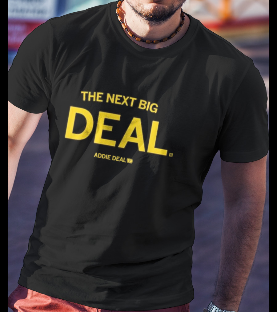 THE NEXT BIG DEAL ADDIE DEAL T-Shirt