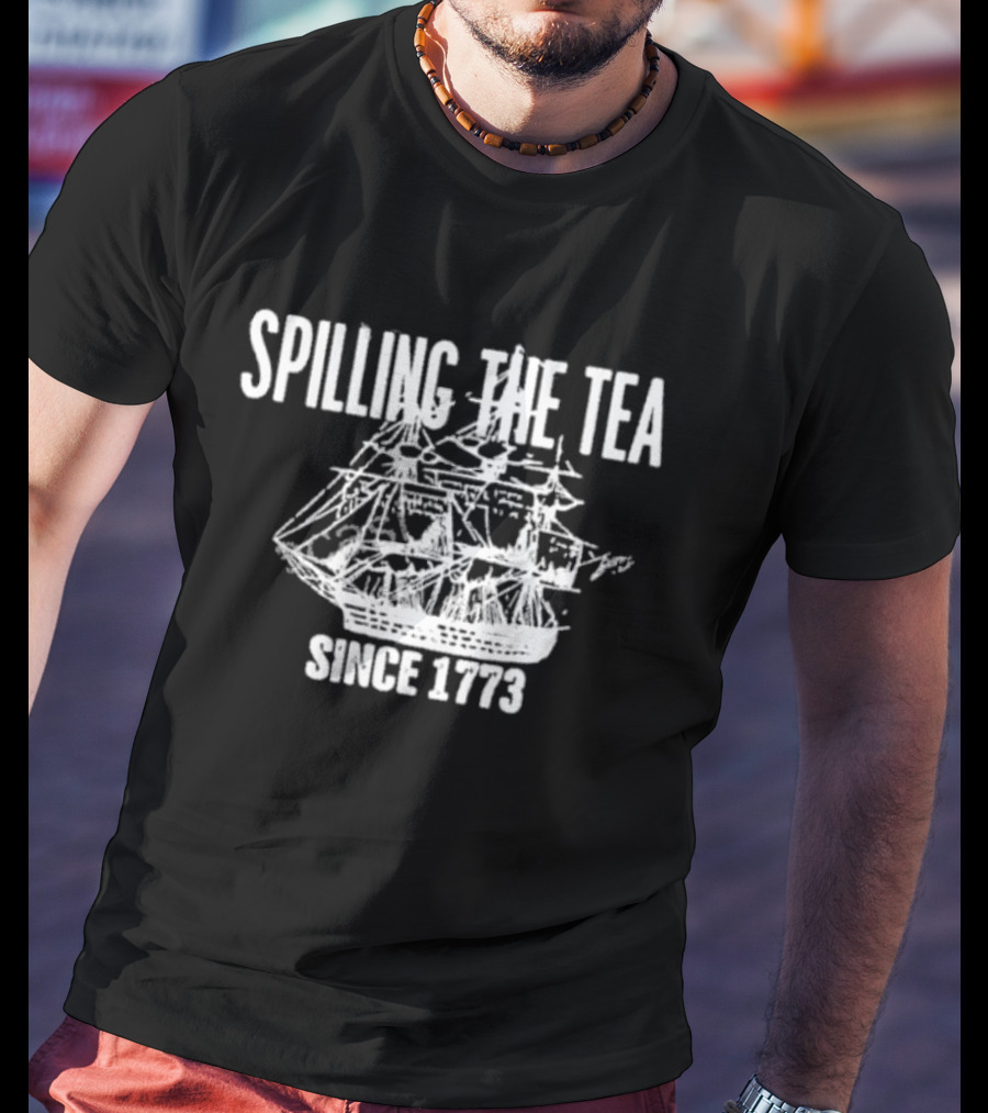 Spilling The Tea Since 1773 Revolutionary Boston Tea Party Ship T-Shirt