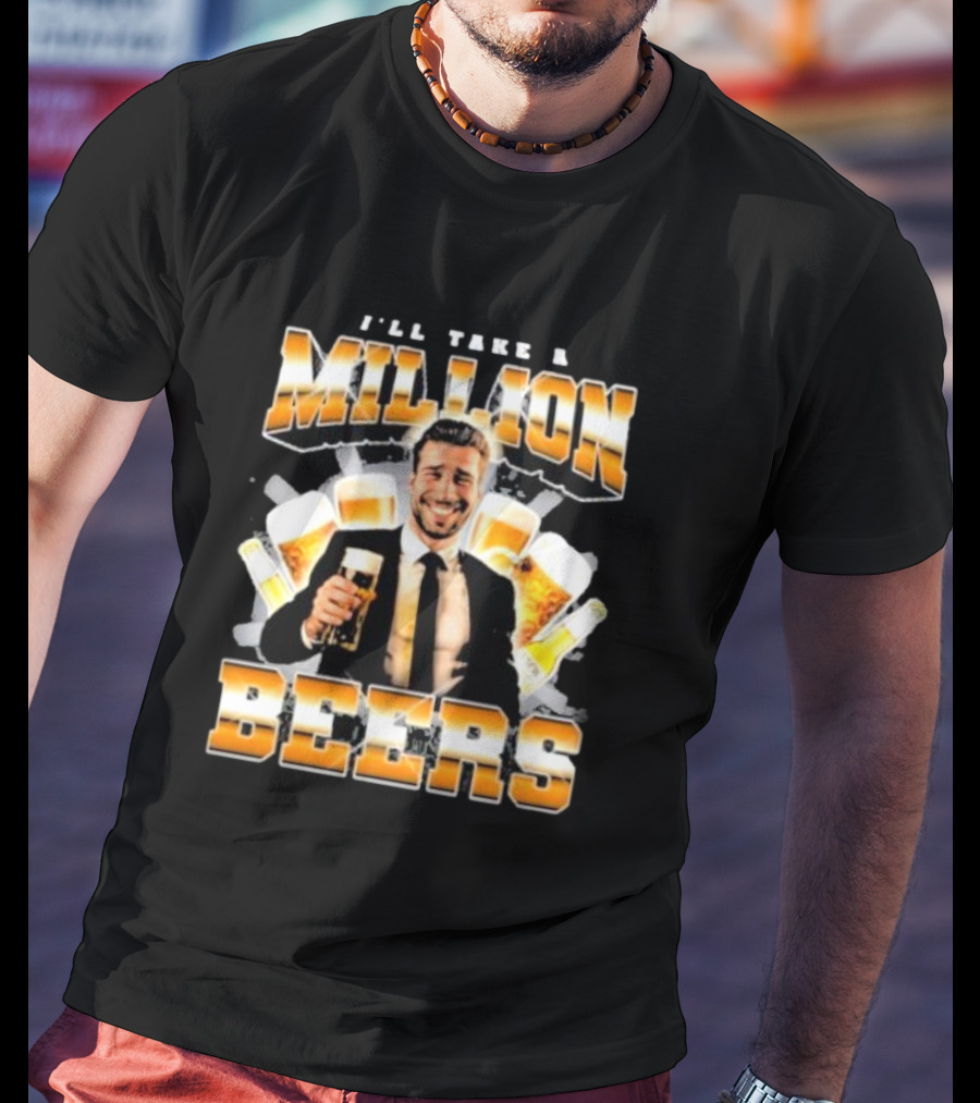 Notsafeforwear I'll Take A Million Beers With Smiling Man Holding Beer T-Shirt