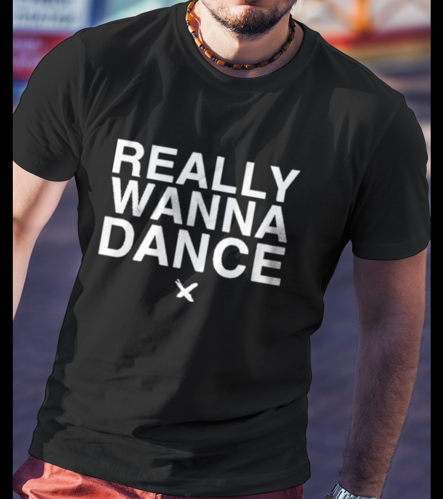 REALLY WANNA DANCE X T-Shirt