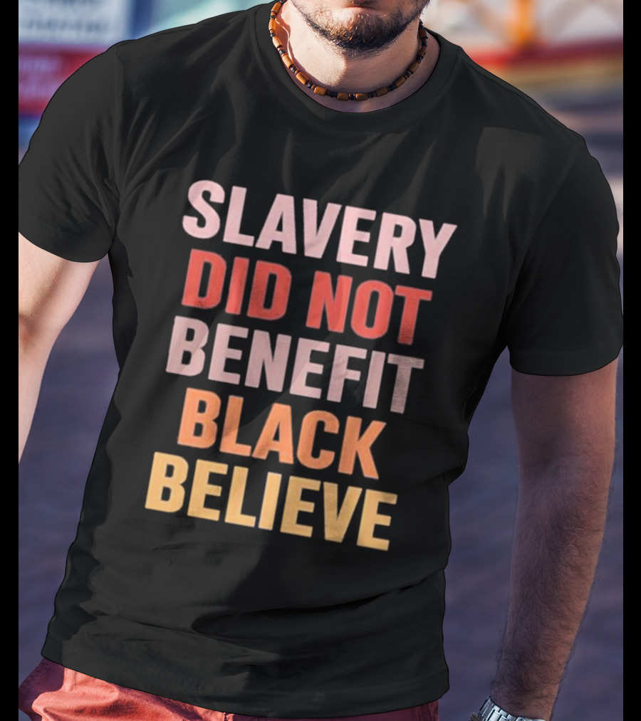 Slavery Did Not Benefit Black Believe T-Shirt