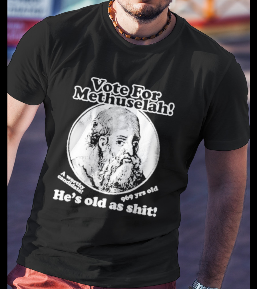 Vote For Methuselah 969 Yrs Old He's Old As Shit A Worthy Candidate T-Shirt