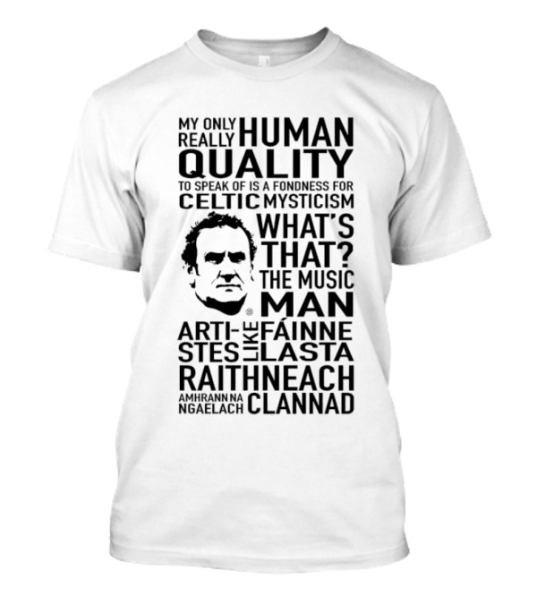 My Only Really Human Quality To Speak Of Is A Fondness For Celtic Mysticism What's That? The Music Man Artistes Like Fainne Lasta Raithneach Clannad T-Shirt