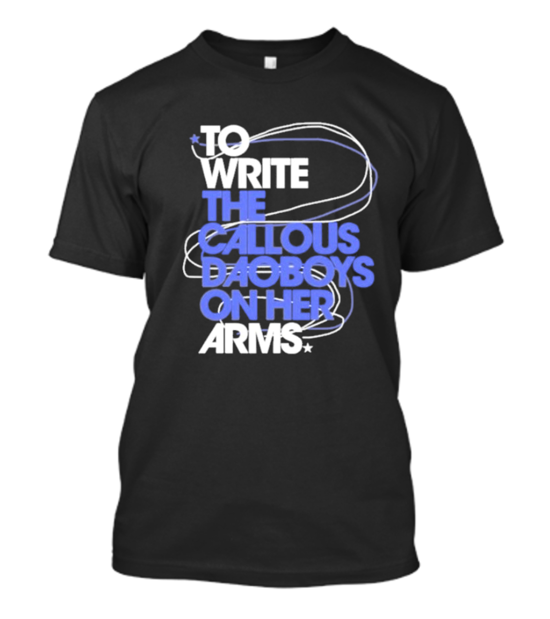 To Write The Callous Daoboys On Her Arms Band-Inspired Typography T-Shirt