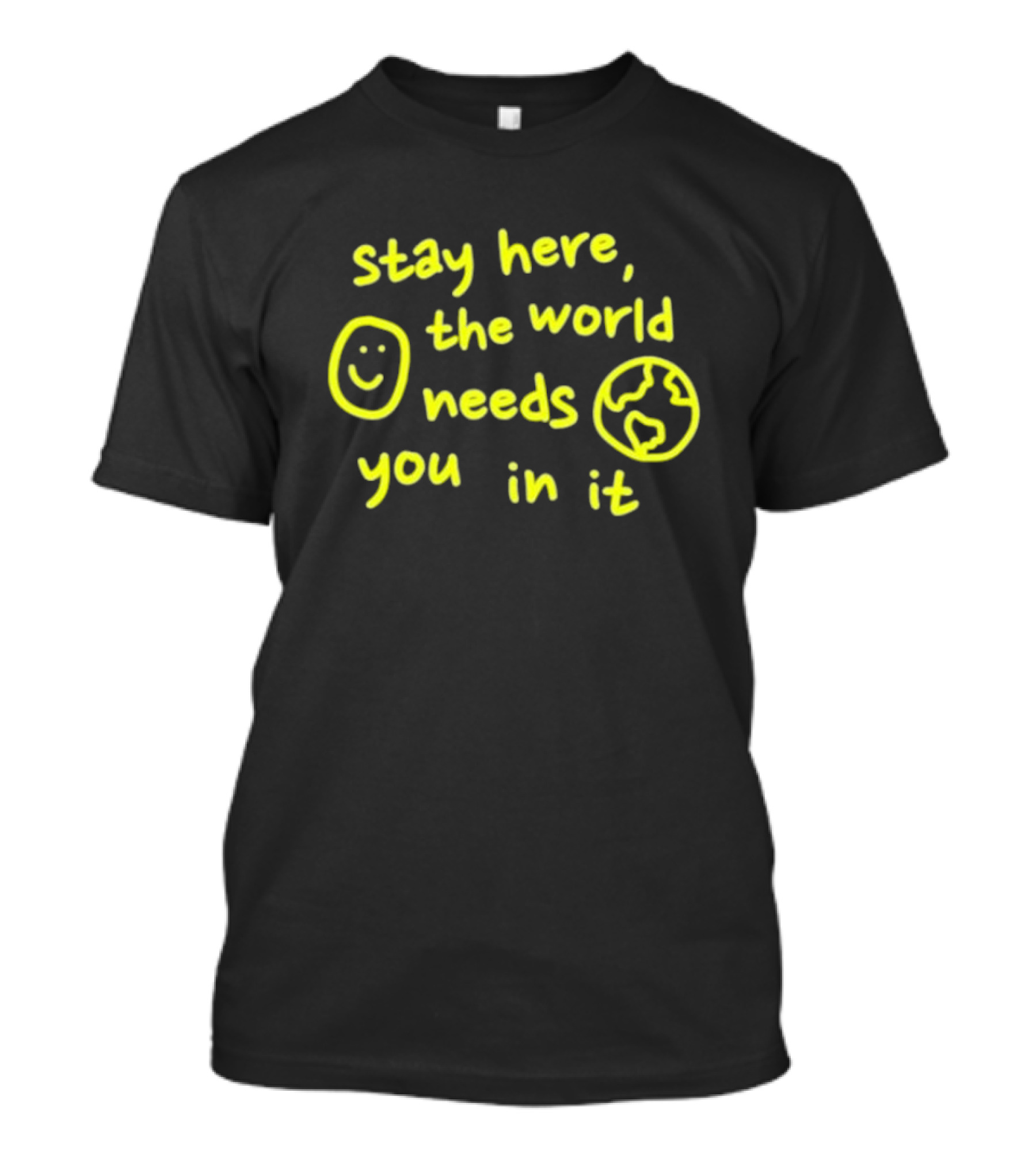 Stay Here The World Needs You In It Happiness Project T-Shirt