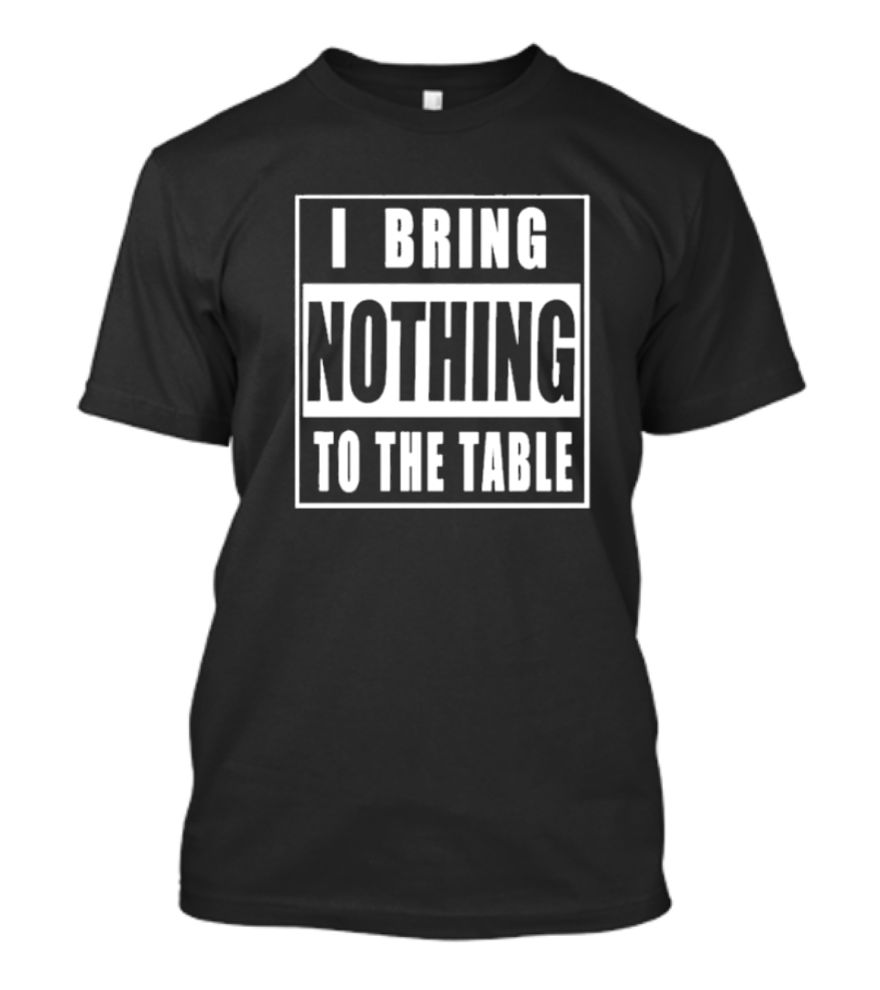 I Bring Nothing To The Table T-Shirt