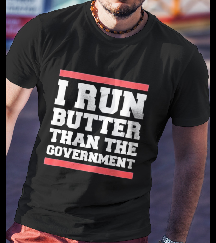 I Run Butter Than The Government T-Shirt