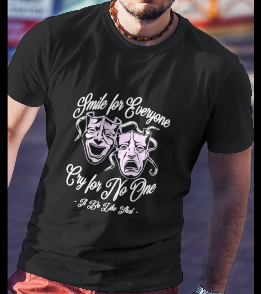 Smile For Everyone Cry For No One It Be Like That T-Shirt