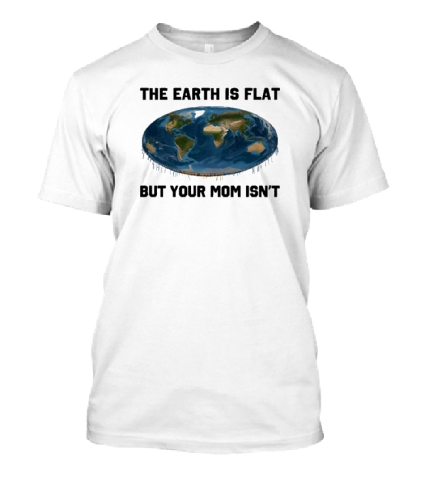 The Earth Is Flat But Your Mom Isn't Globe T-Shirt
