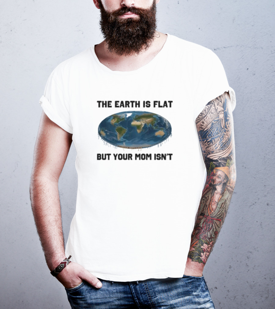 The Earth Is Flat But Your Mom Isn't Globe T-Shirt