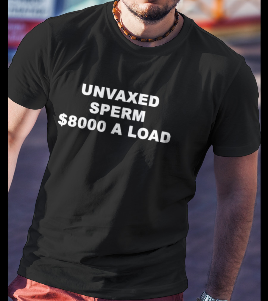 UNVAXED SPERM $8000 A LOAD T-Shirt