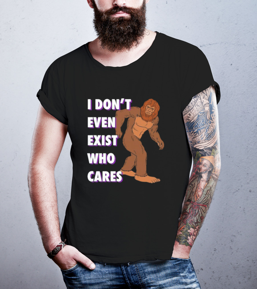I Don’t Even Exist Who Cares Bigfoot Sasquatch T-Shirt
