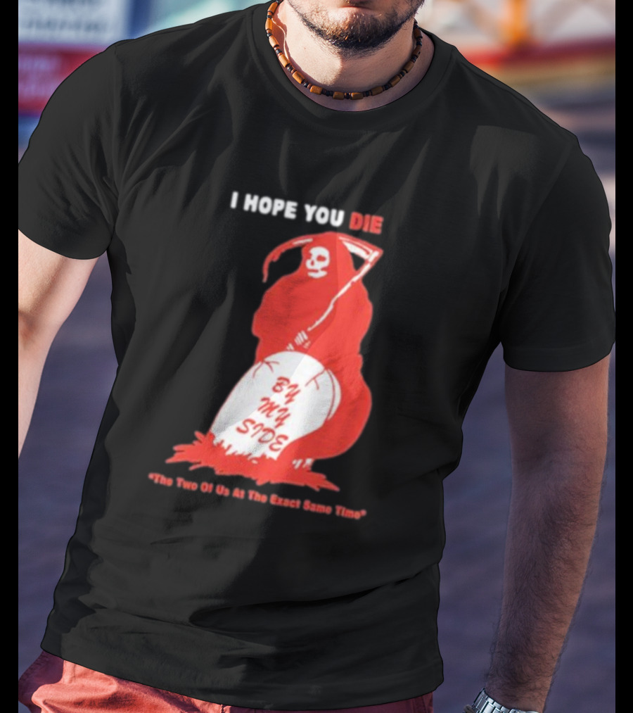 I Hope You Die By My Side Grim Reaper The Two Of Us At The Exact Same Time T-Shirt