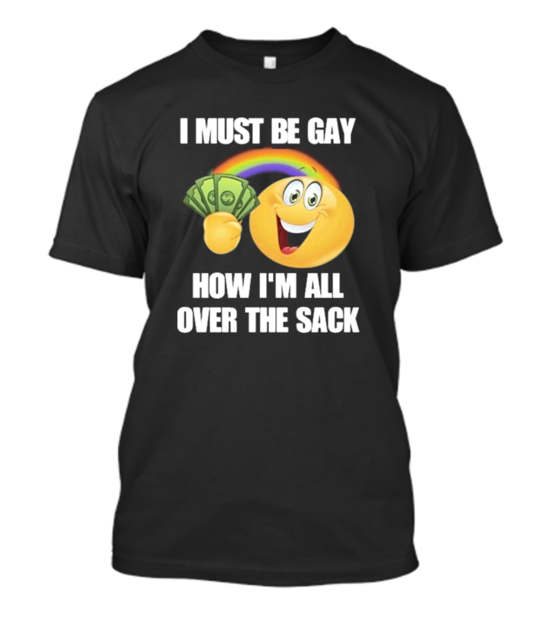 I Must Be Gay Over The Sack Emoji Holding Money With Rainbow T-Shirt