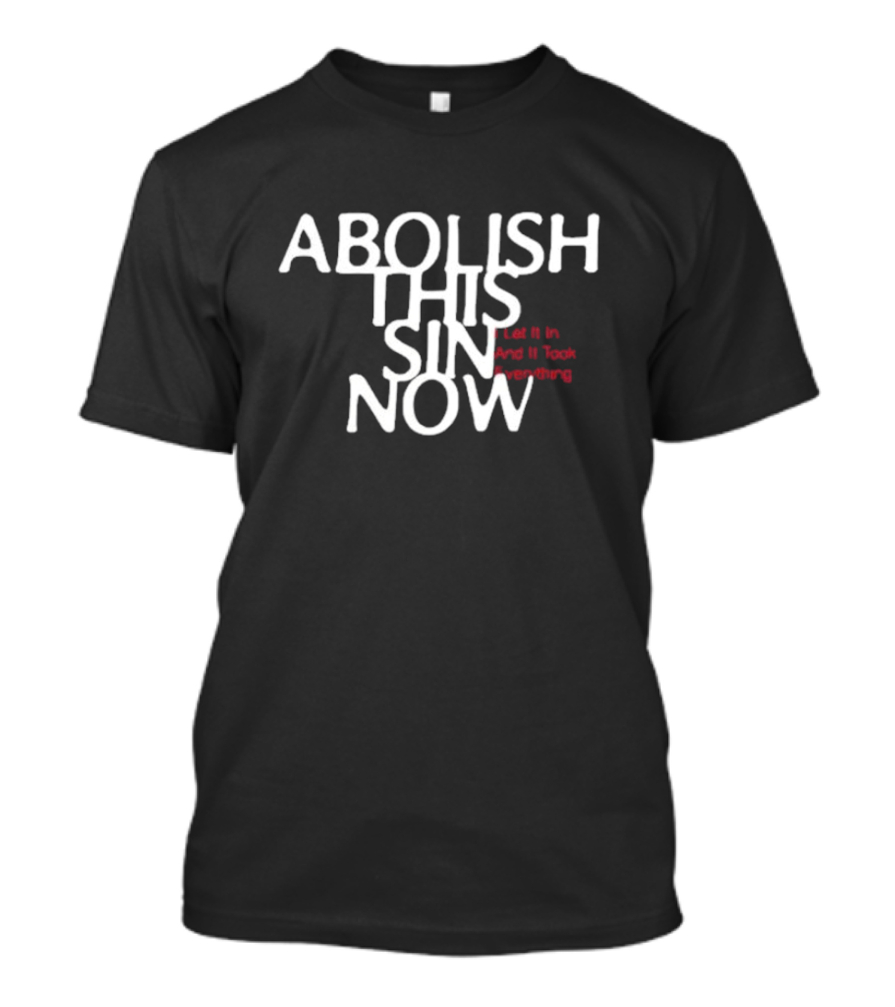 Abolish This Sin Now Let It In And It Took Everything T-Shirt