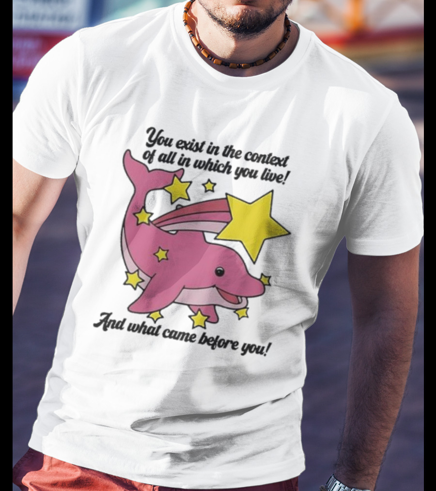 You Exist In The Context Of All In Which You Live And What Came Before You Pink Dolphin With Stars T-Shirt