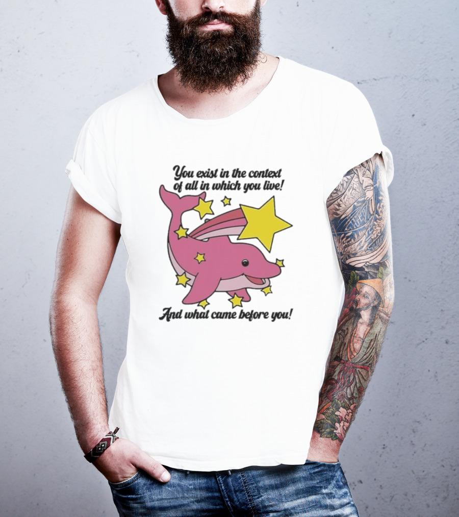 You Exist In The Context Of All In Which You Live And What Came Before You Pink Dolphin With Stars T-Shirt