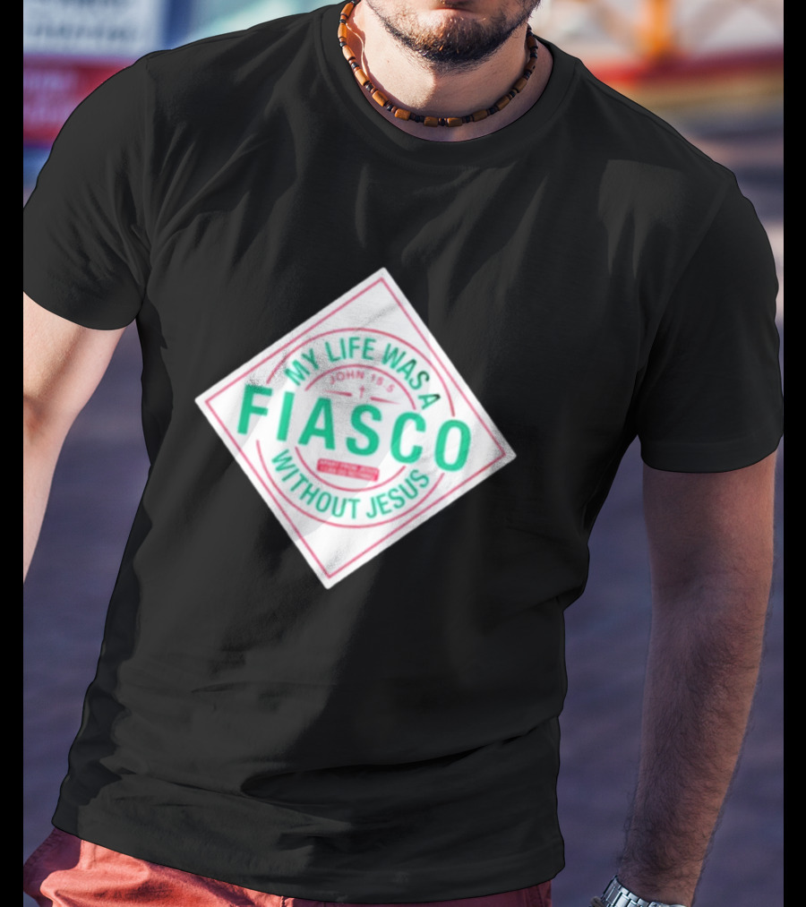 My Life Was A Fiasco Without Jesus John 15:5 T-Shirt