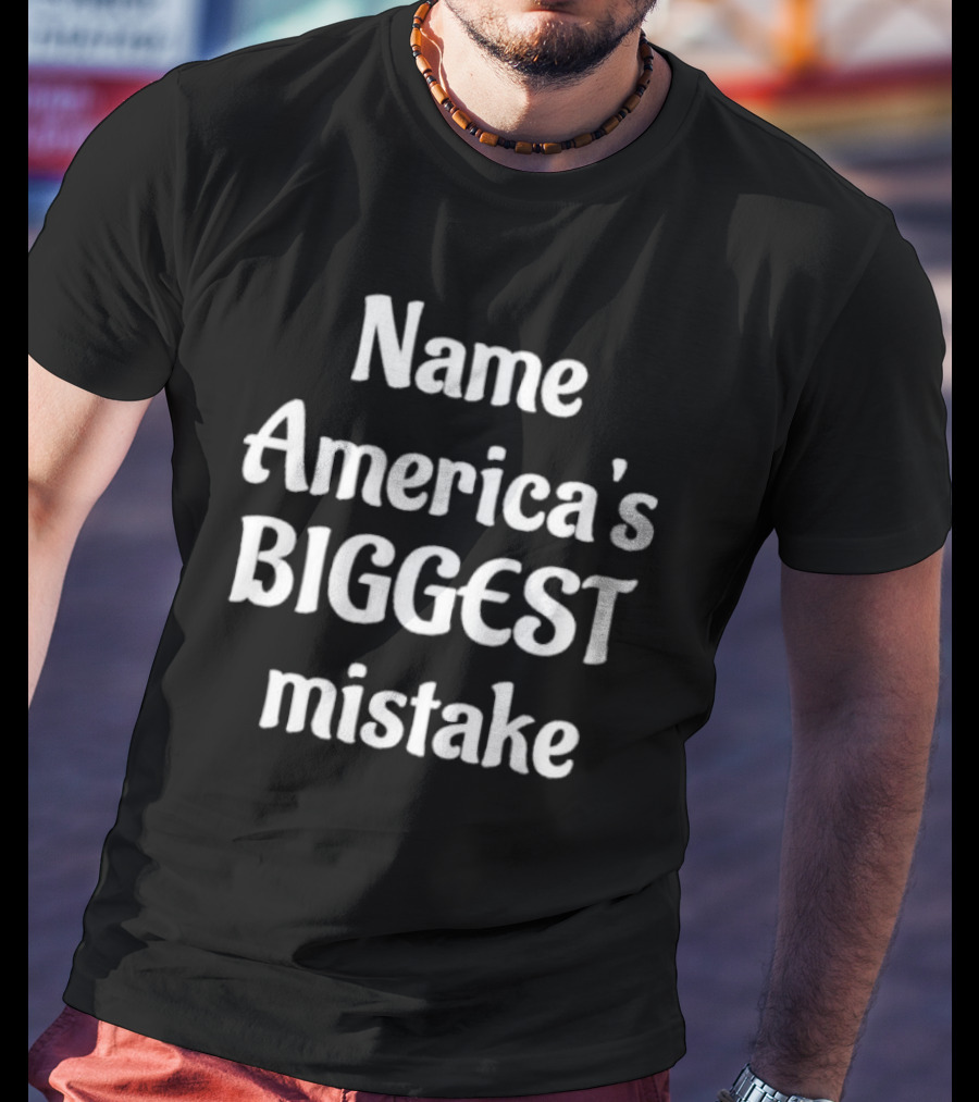 Name America's BIGGEST Mistake Text T-Shirt