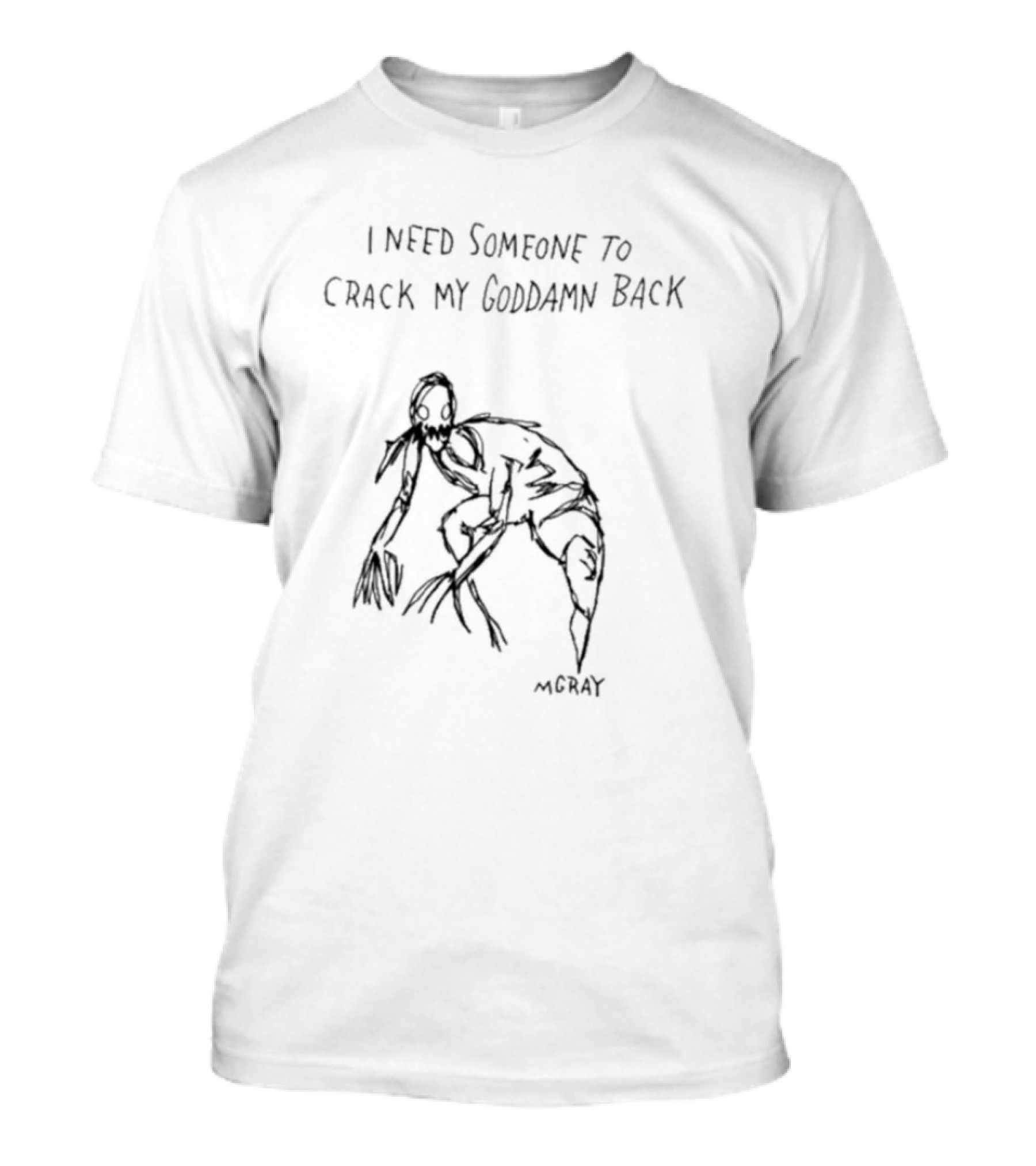 I Need Someone To Crack My Goddamn Back McGray Creepy Creature T-Shirt