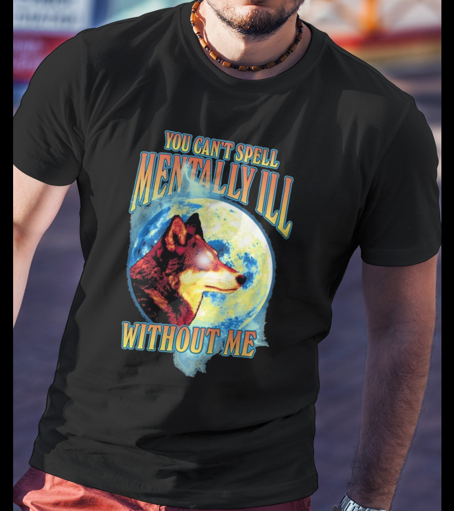 You Can't Spell Mentally Ill Without Me Wolf Moon T-Shirt