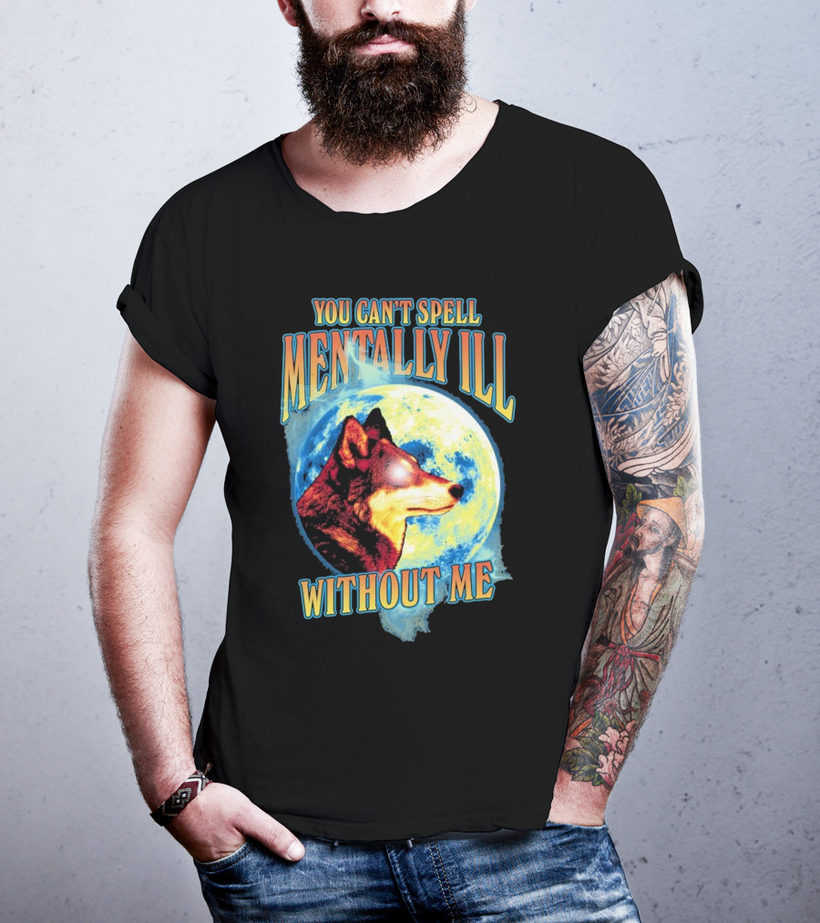 You Can't Spell Mentally Ill Without Me Wolf Moon T-Shirt