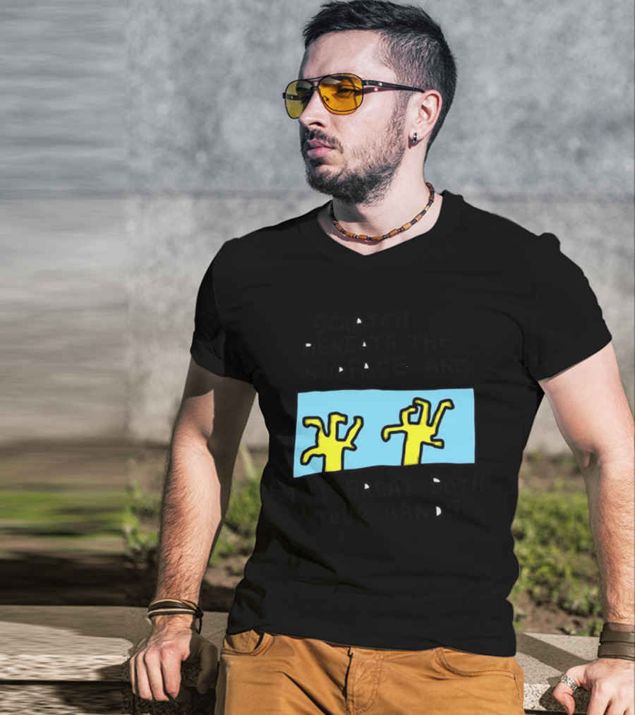 Scratch Beneath The Surface And I'll Break Both Your Hands T-Shirt