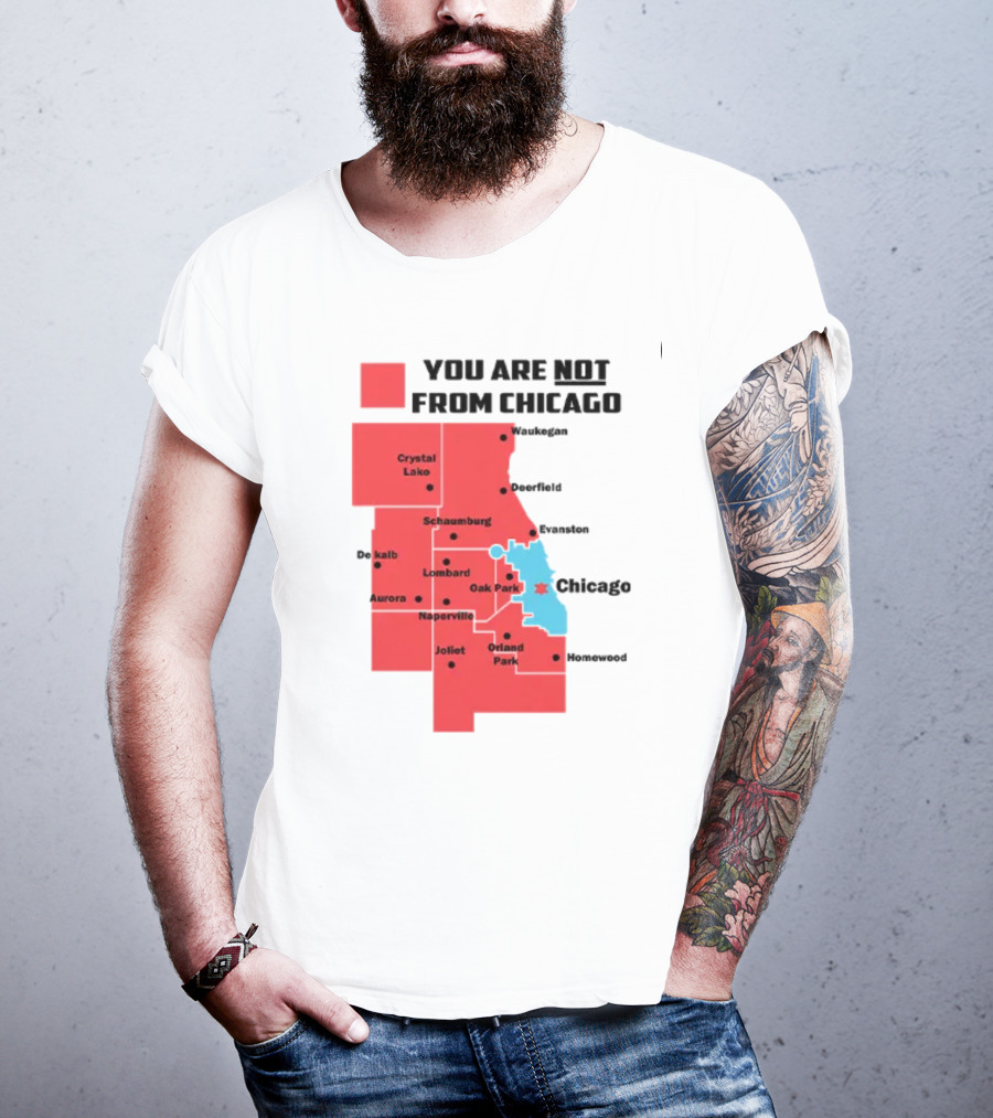 You Are Not From Chicago Map Aurora Naperville Oak Park Crystal Lake Orland Park Evanston Joliet Schaumburg T-Shirt