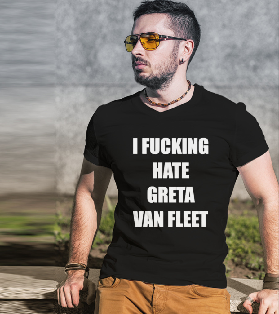 I Fcking Hate Greta Van Fleet Music Band Message T-Shirt