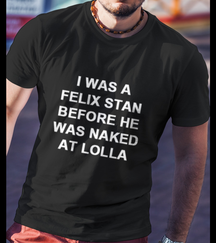 I Was A Felix Stan Before He Was Naked At Lolla T-Shirt