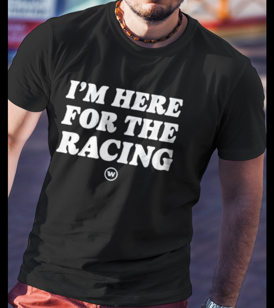 I’M HERE FOR THE RACING W T-Shirt